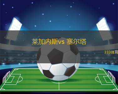 萊加內(nèi)斯vs 塞爾塔(西甲)