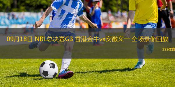 09月18日 NBL總決賽G3 香港金牛vs安徽文一 全場錄像回放