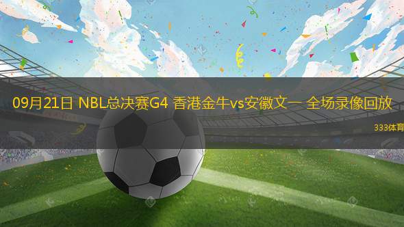 09月21日 NBL總決賽G4 香港金牛vs安徽文一 全場錄像回放
