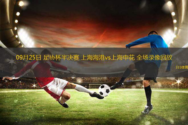 09月25日 足協(xié)杯半決賽 上海海港vs上海申花 全場(chǎng)錄像回放