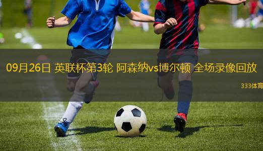 09月26日 英聯(lián)杯第3輪 阿森納vs博爾頓 全場(chǎng)錄像回放