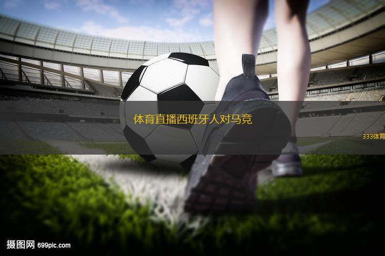 體育直播西班牙人對馬競(西班牙人與馬競激戰(zhàn)一觸即發(fā))