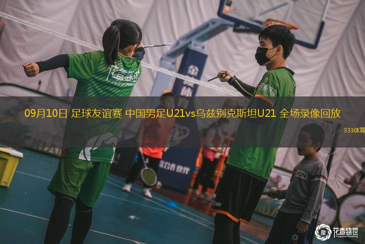 09月10日 足球友誼賽 中國(guó)男足U21vs烏茲別克斯坦U21 全場(chǎng)錄像回放