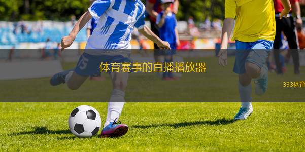 體育賽事的直播播放器(全新體育賽事直播平臺上線 觀賽體驗升級)