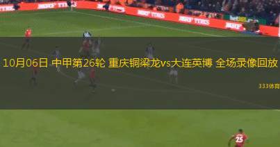 10月06日 中甲第26輪 重慶銅梁龍vs大連英博 全場錄像回放