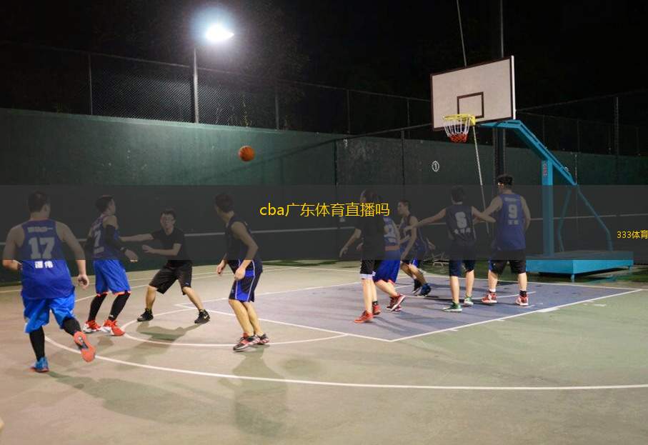 cba廣東體育直播嗎(CBA廣東隊(duì)賽事直播信息查詢)