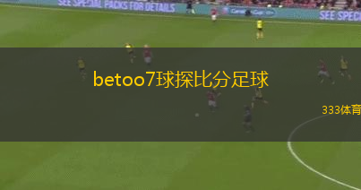 betoo7球探比分足球(新標(biāo)題：Betoo7足球比分分析與實(shí)時數(shù)據(jù)更新)