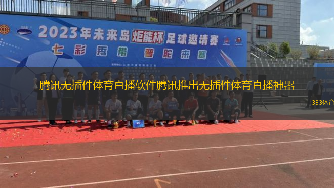 騰訊無(wú)插件體育直播軟件騰訊推出無(wú)插件體育直播神器