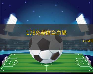 178免費體育直播(觀看178體育賽事直播 免費暢享比賽激情)