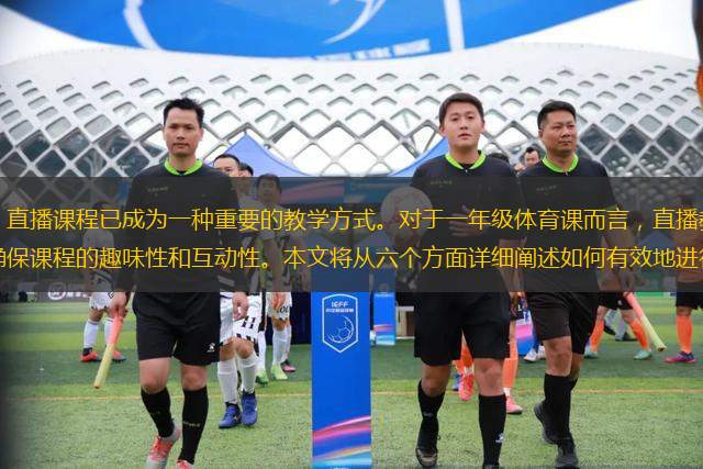 隨著在線教育的普及，直播課程已成為一種重要的教學(xué)方式。對于一年級體育課而言，直播教學(xué)不僅需要考慮到學(xué)生的年齡特點(diǎn)，還要確保課程的趣味性和互動性。本文將從六個方面詳細(xì)闡述如何有效地進(jìn)行一年級體育課的直播