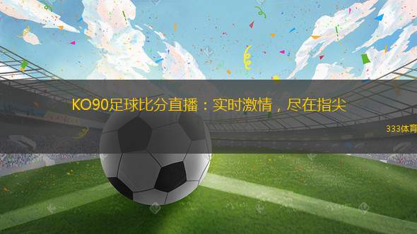 KO90足球比分直播：實(shí)時(shí)激情，盡在指尖