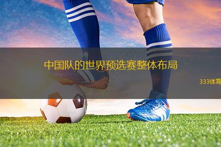 中國(guó)隊(duì)的世界預(yù)選賽整體布局