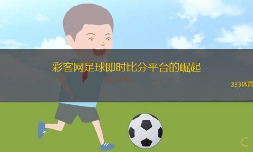 彩客網(wǎng)足球即時(shí)比分平臺(tái)的崛起