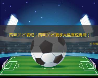 西甲2025賽程（西甲2025賽季完整賽程揭曉）