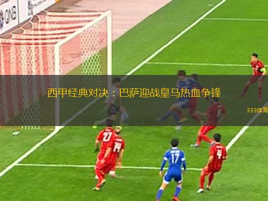西甲經(jīng)典對(duì)決：巴薩迎戰(zhàn)皇馬熱血爭(zhēng)鋒