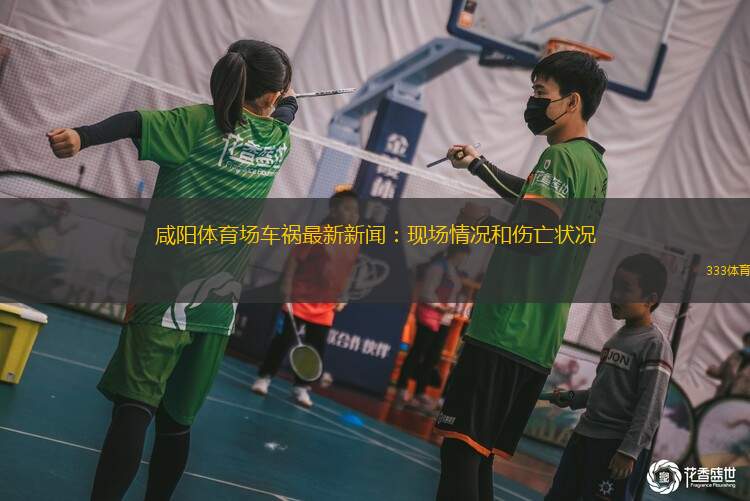 咸陽(yáng)體育場(chǎng)車禍最新新聞：現(xiàn)場(chǎng)情況和傷亡狀況