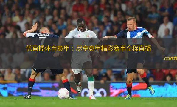 優(yōu)直播體育意甲：盡享意甲精彩賽事全程直播
