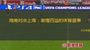 海南對(duì)決上海：激情四溢的體育盛事