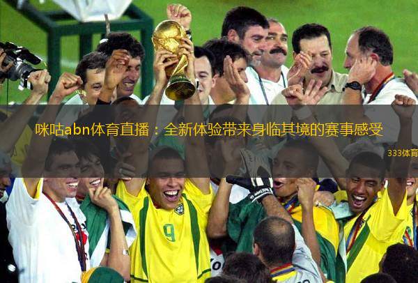 咪咕abn體育直播：全新體驗帶來身臨其境的賽事感受