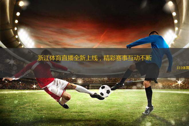 浙江體育直播全新上線，精彩賽事互動不斷