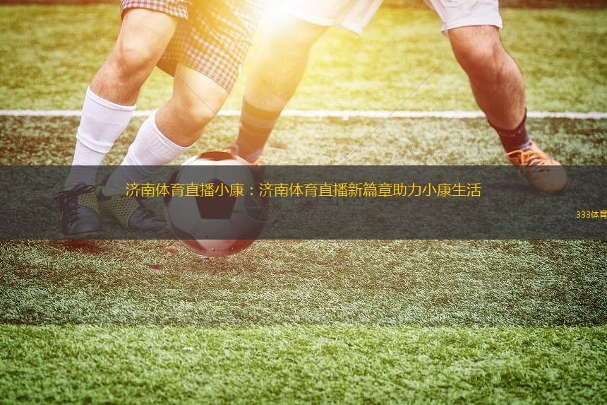 濟南體育直播小康：濟南體育直播新篇章助力小康生活