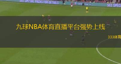 九球NBA體育直播平臺強(qiáng)勢上線