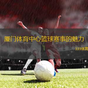廈門體育中心籃球賽事的魅力