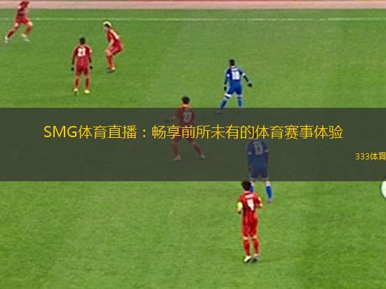 SMG體育直播：暢享前所未有的體育賽事體驗