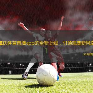 虞氏體育直播app的全新上線，引領觀賽新風潮