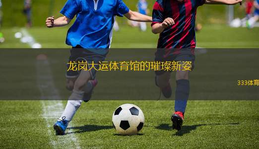龍崗大運體育館的璀璨新姿