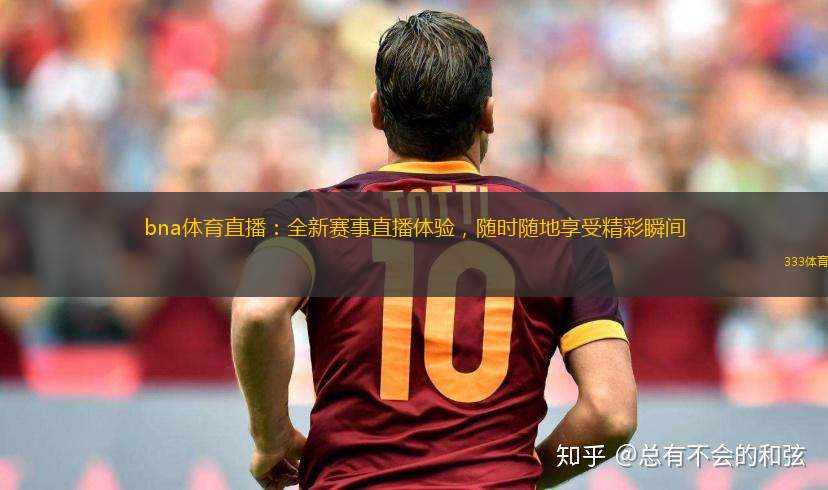 bna體育直播：全新賽事直播體驗，隨時隨地享受精彩瞬間