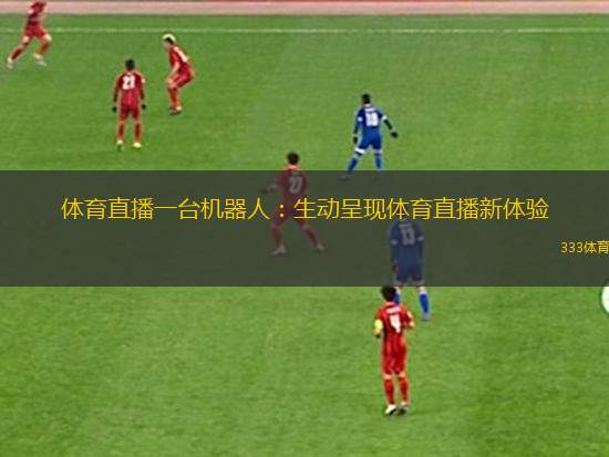 體育直播一臺機器人：生動呈現(xiàn)體育直播新體驗