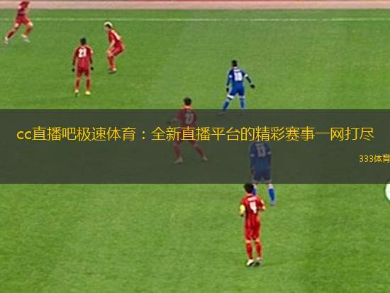 cc直播吧極速體育：全新直播平臺的精彩賽事一網(wǎng)打盡