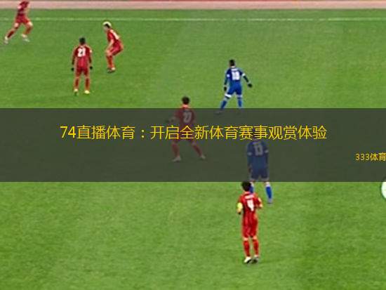 74直播體育：開啟全新體育賽事觀賞體驗(yàn)