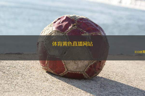 體育黃色直播網(wǎng)站(全新體育直播平臺，暢享激情賽事盛宴)