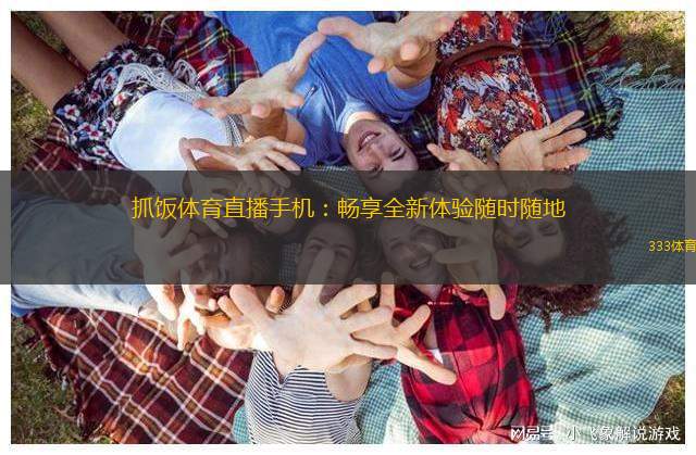 抓飯?bào)w育直播手機(jī)：暢享全新體驗(yàn)隨時(shí)隨地