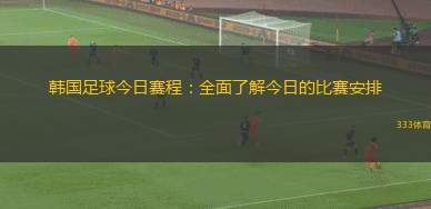 韓國(guó)足球今日賽程：全面了解今日的比賽安排