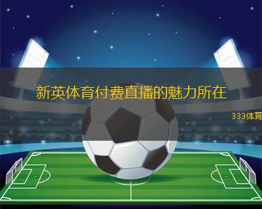 新英體育付費直播的魅力所在