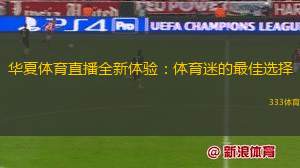 華夏體育直播全新體驗(yàn)：體育迷的最佳選擇