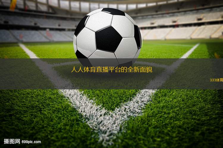 人人體育直播平臺(tái)的全新面貌