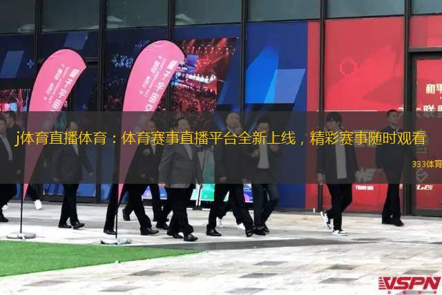 j體育直播體育：體育賽事直播平臺全新上線，精彩賽事隨時觀看